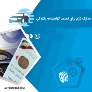 مدارک لازم برای تمدید گواهینامه رانندگی | هزینه و مراحل تمدید گواهینامه رانندگی